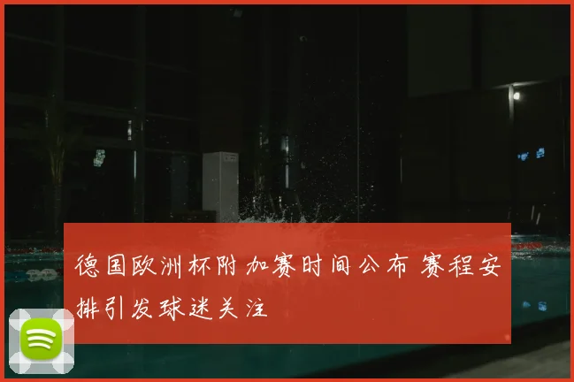 德国欧洲杯附加赛时间公布 赛程安排引发球迷关注