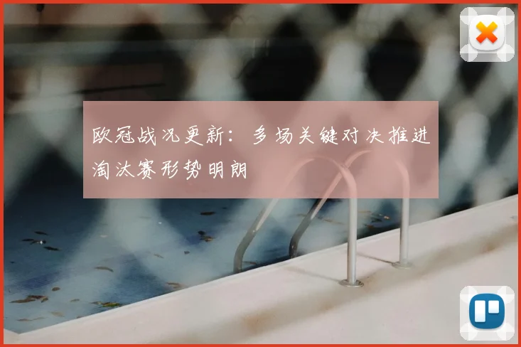 欧冠战况更新：多场关键对决推进淘汰赛形势明朗