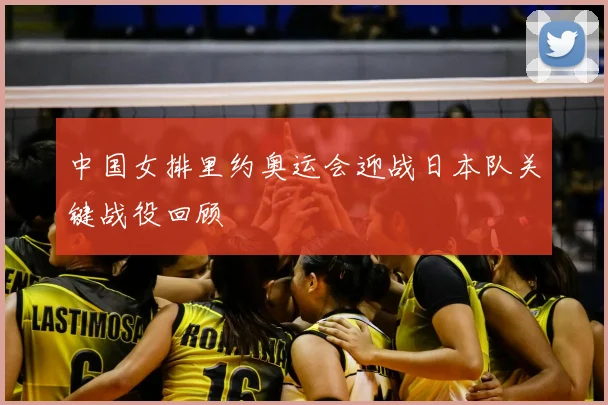 中国女排里约奥运会迎战日本队关键战役回顾