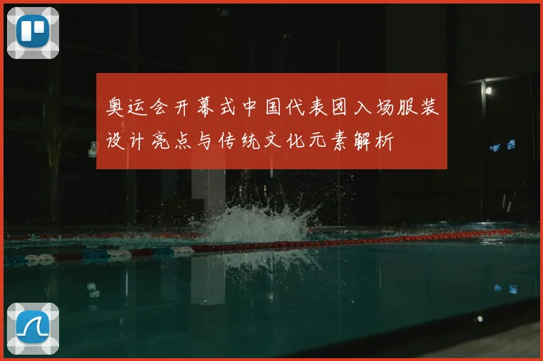奥运会开幕式中国代表团入场服装设计亮点与传统文化元素解析
