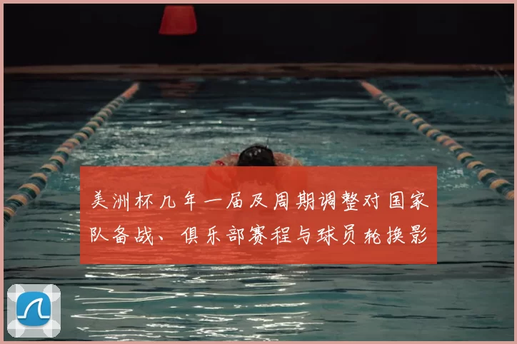 美洲杯几年一届及周期调整对国家队备战、俱乐部赛程与球员轮换影响