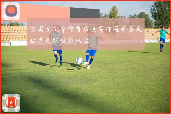 德国女足夺得首届世界杯冠军奠定世界足坛强势地位