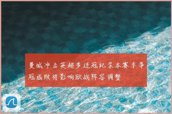 曼城冲击英超多连冠纪录本赛季争冠成败将影响欧战阵容调整