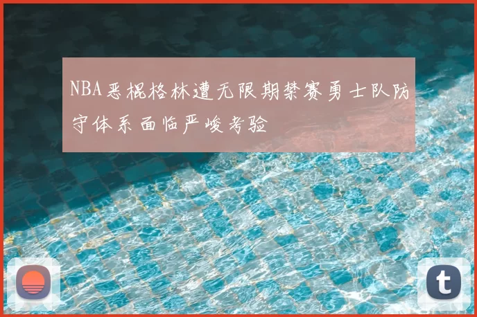 NBA恶棍格林遭无限期禁赛勇士队防守体系面临严峻考验