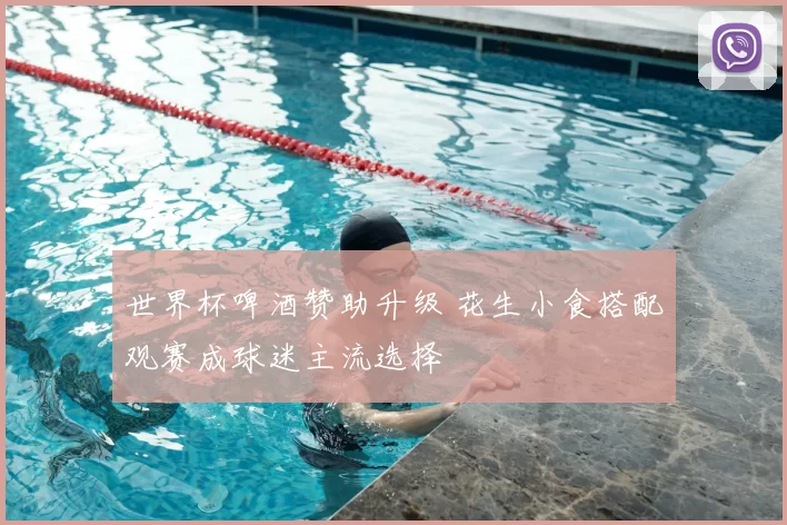 世界杯啤酒赞助升级 花生小食搭配观赛成球迷主流选择