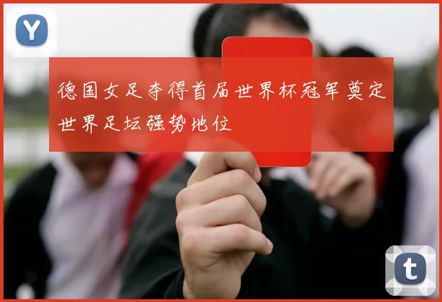 德国女足夺得首届世界杯冠军奠定世界足坛强势地位