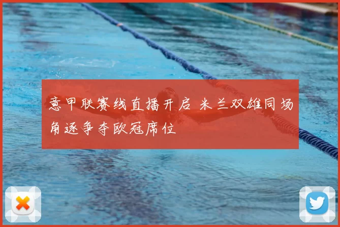 意甲联赛线直播开启 米兰双雄同场角逐争夺欧冠席位