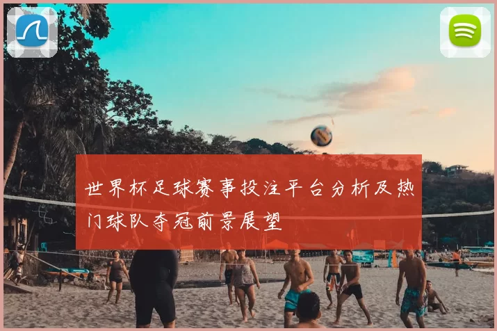 世界杯足球赛事投注平台分析及热门球队夺冠前景展望