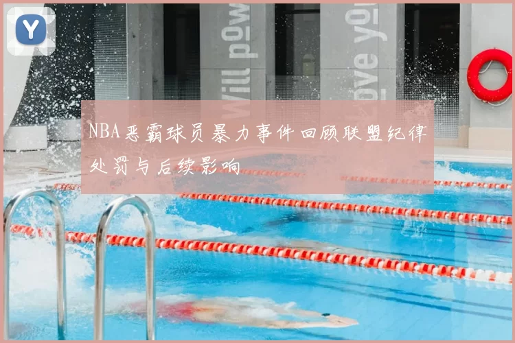 NBA恶霸球员暴力事件回顾联盟纪律处罚与后续影响