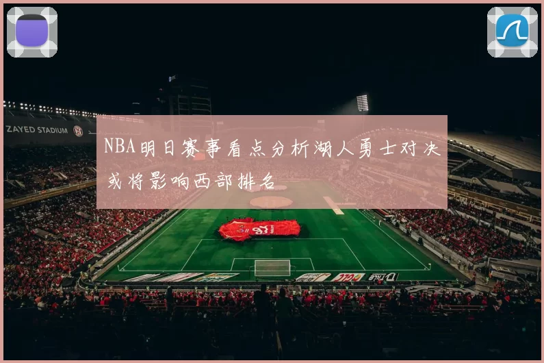 NBA明日赛事看点分析湖人勇士对决或将影响西部排名