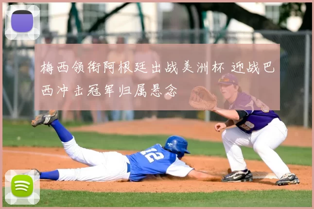 梅西领衔阿根廷出战美洲杯 迎战巴西冲击冠军归属悬念