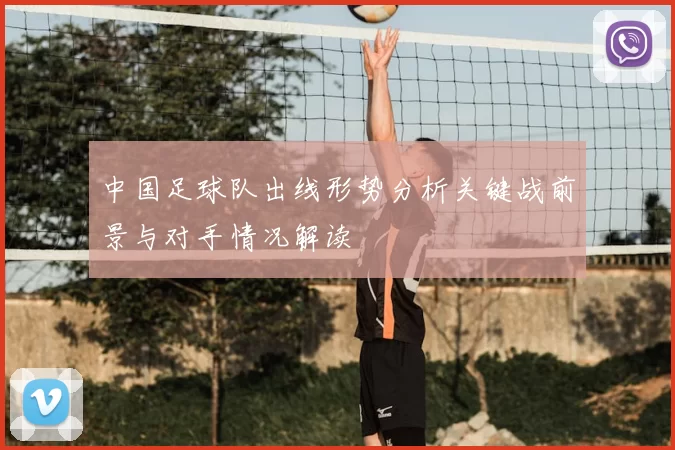 中国足球队出线形势分析关键战前景与对手情况解读