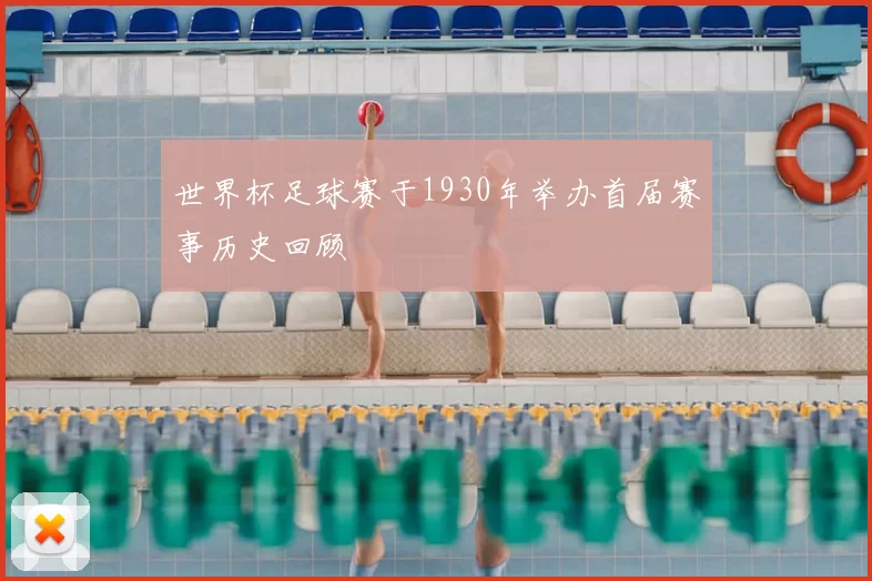 世界杯足球赛于1930年举办首届赛事历史回顾