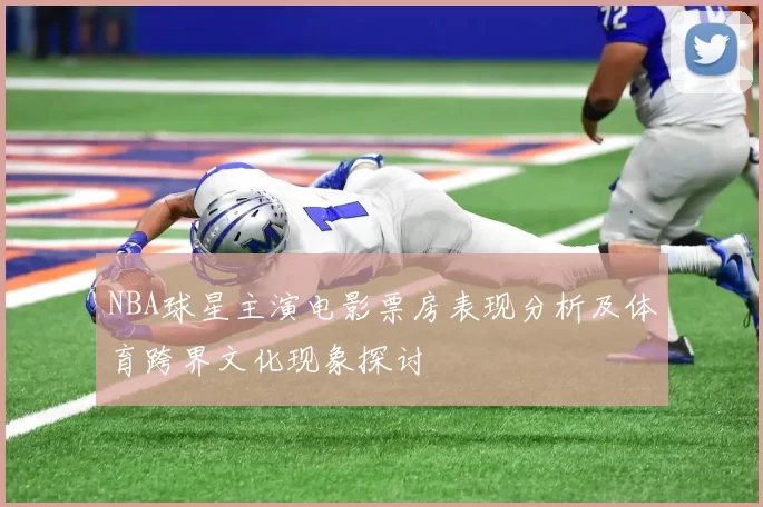 NBA球星主演电影票房表现分析及体育跨界文化现象探讨