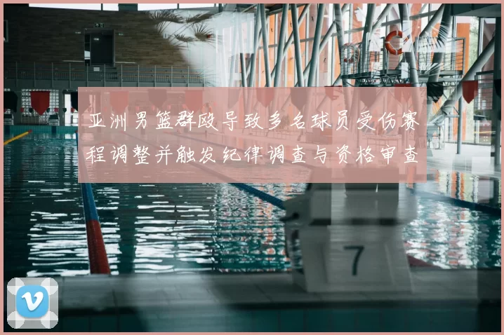 亚洲男篮群殴导致多名球员受伤赛程调整并触发纪律调查与资格审查