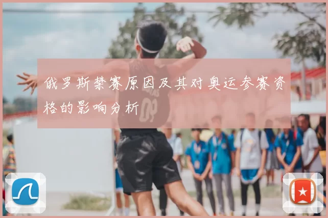 俄罗斯禁赛原因及其对奥运参赛资格的影响分析