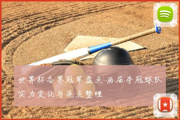 世界杯各界冠军盘点 历届夺冠球队实力变化与亮点整理