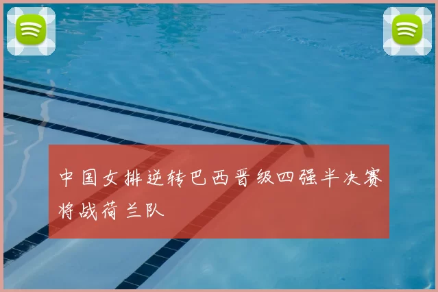 中国女排逆转巴西晋级四强半决赛将战荷兰队