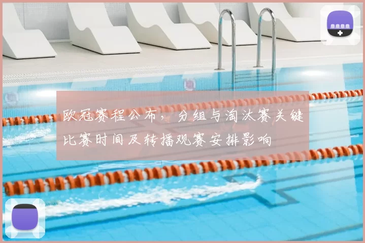 欧冠赛程公布，分组与淘汰赛关键比赛时间及转播观赛安排影响