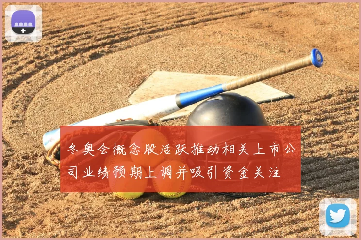 冬奥会概念股活跃推动相关上市公司业绩预期上调并吸引资金关注