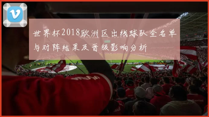 世界杯2018欧洲区出线球队全名单与对阵结果及晋级影响分析