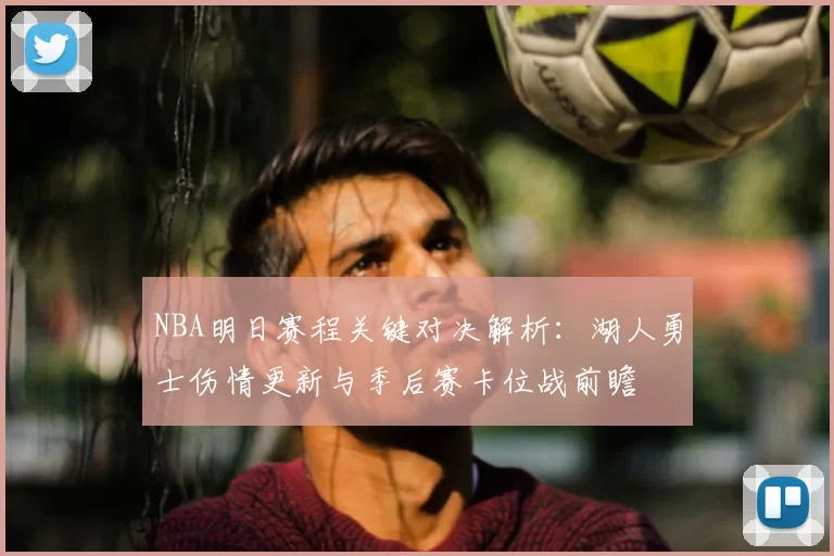 NBA明日赛程关键对决解析：湖人勇士伤情更新与季后赛卡位战前瞻