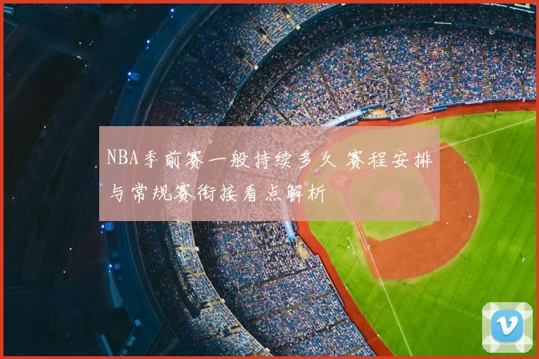 NBA季前赛一般持续多久 赛程安排与常规赛衔接看点解析