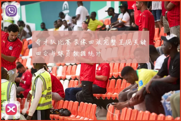 奇才队比赛录像回放完整呈现关键回合与球员数据统计