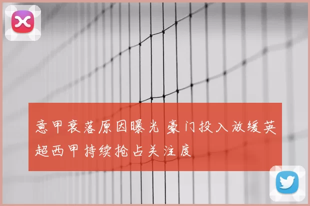 意甲衰落原因曝光 豪门投入放缓英超西甲持续抢占关注度