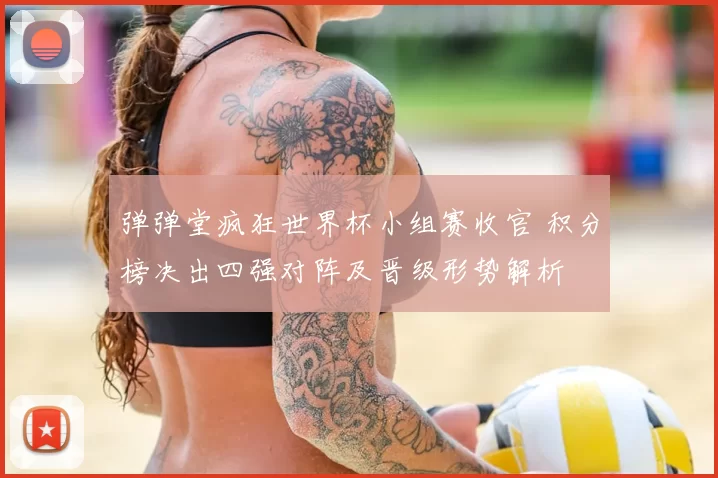 弹弹堂疯狂世界杯小组赛收官 积分榜决出四强对阵及晋级形势解析